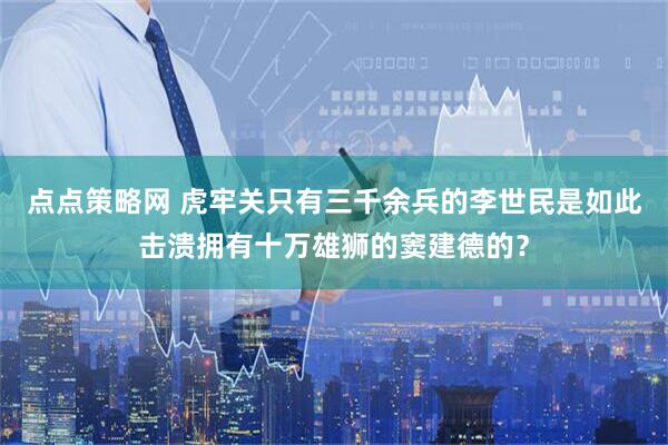 点点策略网 虎牢关只有三千余兵的李世民是如此击溃拥有十万雄狮的窦建德的？