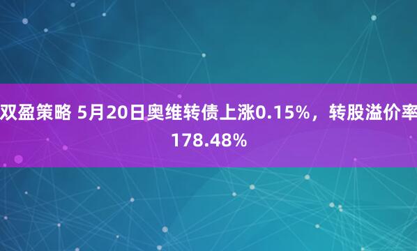 双盈策略 5月20日奥维转债上涨0.15%，转股溢价率178.48%