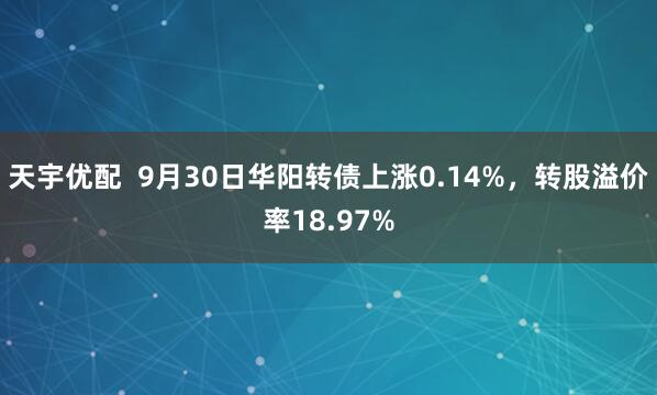天宇优配  9月30日华阳转债上涨0.14%，转股溢价率18.97%